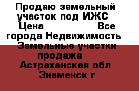 Продаю земельный  участок под ИЖС › Цена ­ 2 150 000 - Все города Недвижимость » Земельные участки продажа   . Астраханская обл.,Знаменск г.